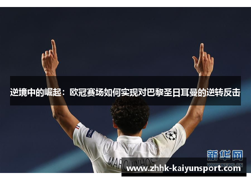 逆境中的崛起：欧冠赛场如何实现对巴黎圣日耳曼的逆转反击